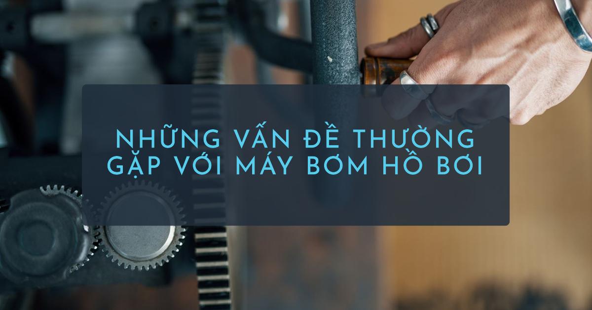 Những vấn đề thường gặp với máy bơm hồ bơi