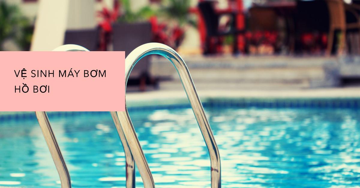 Vệ sinh máy bơm hồ bơi