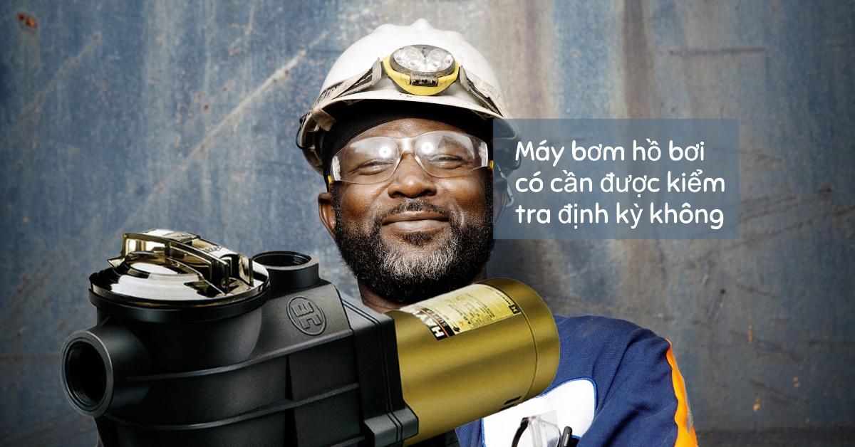 Máy bơm hồ bơi có cần được kiểm tra định kỳ không