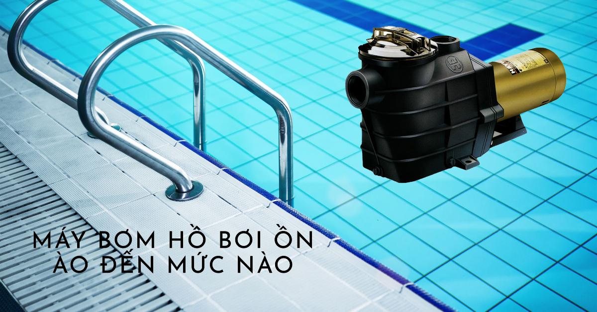 Máy bơm hồ bơi ồn ào đến mức nào