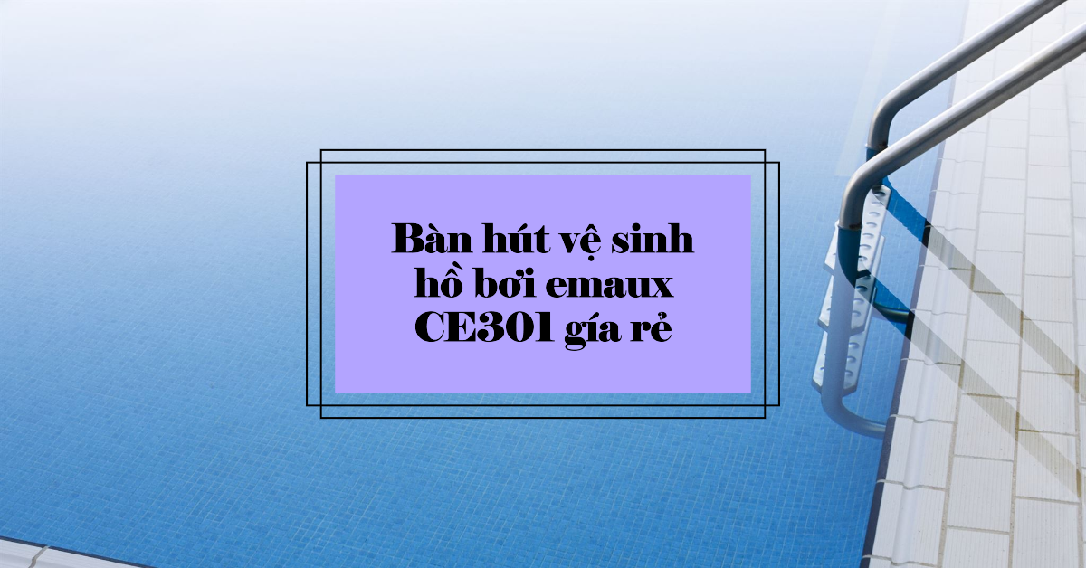 Bàn hút vệ sinh hồ bơi emaux ce301 gía rẻ