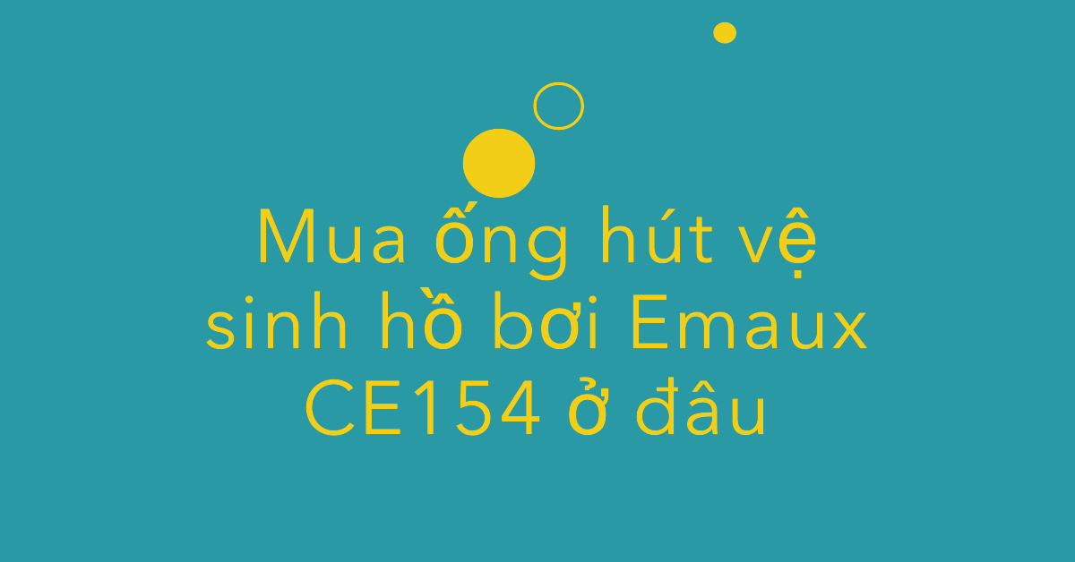 Mua ống hút vệ sinh hồ bơi Emaux CE154 ở đâu