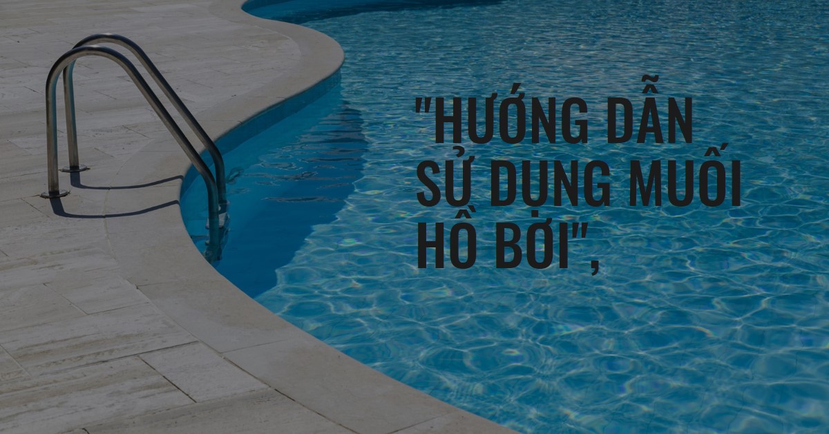 Cách sử dụng muối hồ bơi Hướng dẫn chi tiết cho hồ bơi trong lành, sạch khuẩn