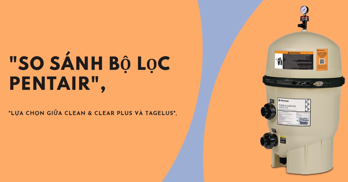 So sánh bộ lọc Pentair Clean & Clear Plus và Tagelus