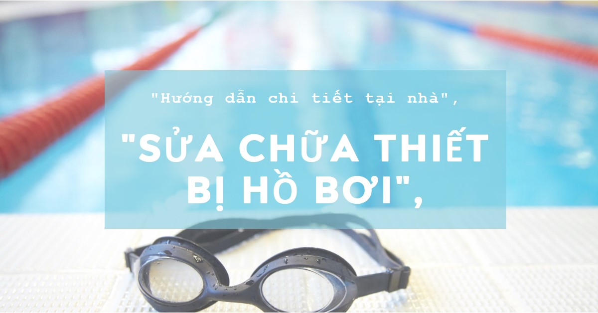 Sửa chữa thiết bị hồ bơi tại nhà Hướng dẫn chi tiết