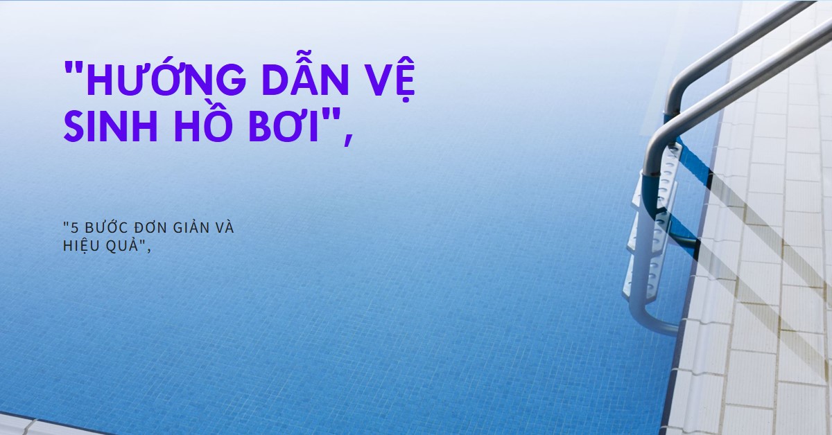 Vệ sinh hồ bơi tại nhà hiệu quả Hướng dẫn chi tiết 5 bước đơn giản