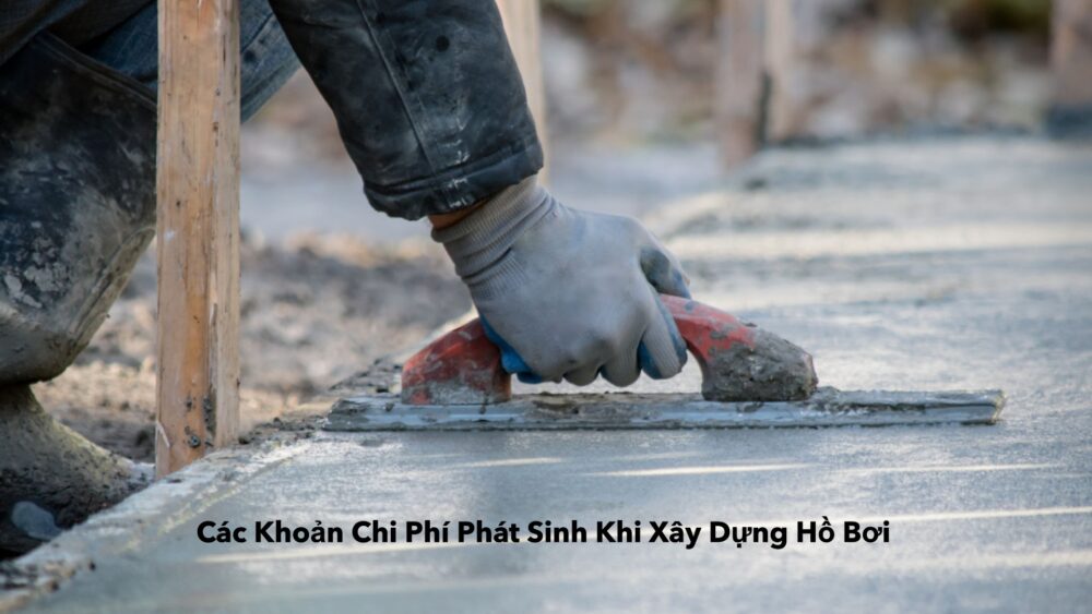 Các Khoản Chi Phí Phát Sinh Khi Xây Dựng Hồ Bơi