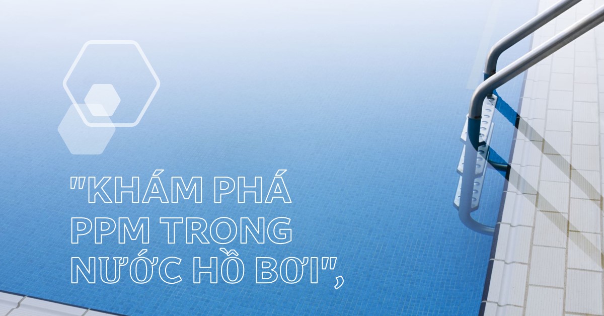 PPM Là Gì Bí Mật Đằng Sau Nước Hồ Bơi Trong Vắt Và Những Ứng Dụng Khác Bạn Cần Biết!