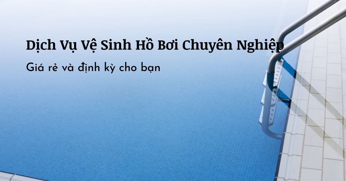 Dịch vụ vệ sinh hồ bơi định kỳ giá rẻ