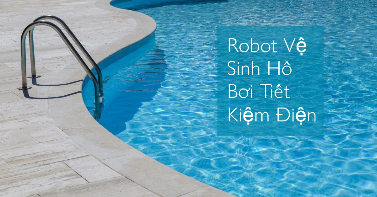 Robot vệ sinh hồ bơi tiết kiệm điện đáng mua nhất