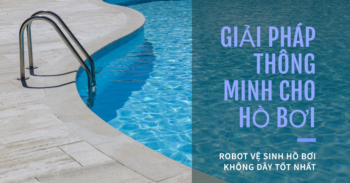 Robot vệ sinh hồ bơi không dây tốt nhất cho hồ bơi lớn