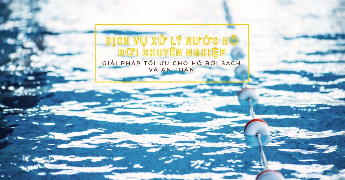 Dịch vụ xử lý nước hồ bơi chuyên nghiệp