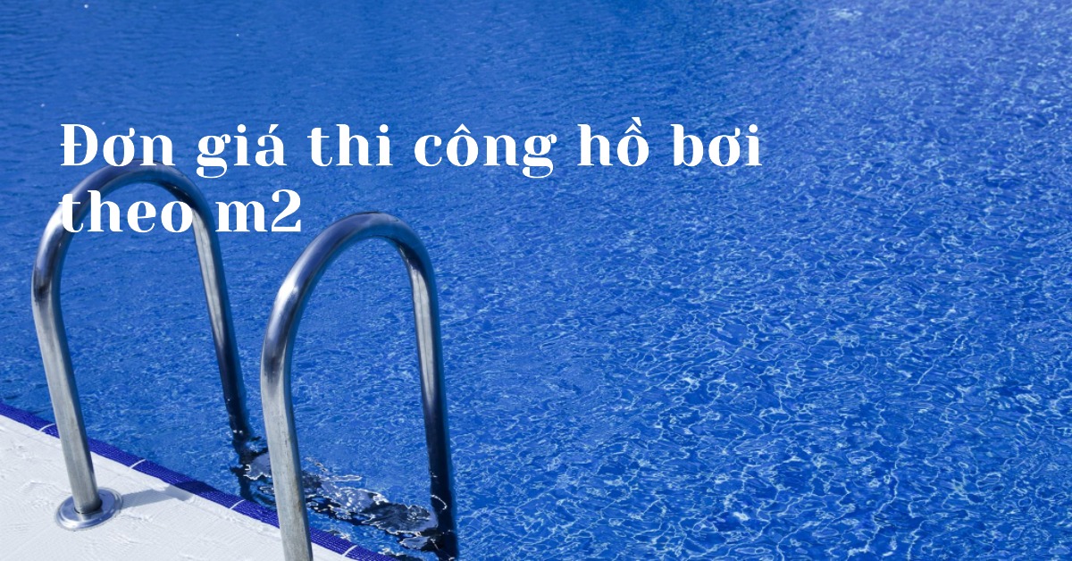 Đơn giá thi công hồ bơi theo m2 - Cách tính và yếu tố ảnh hưởng 1 Đơn giá thi công hồ bơi theo m2