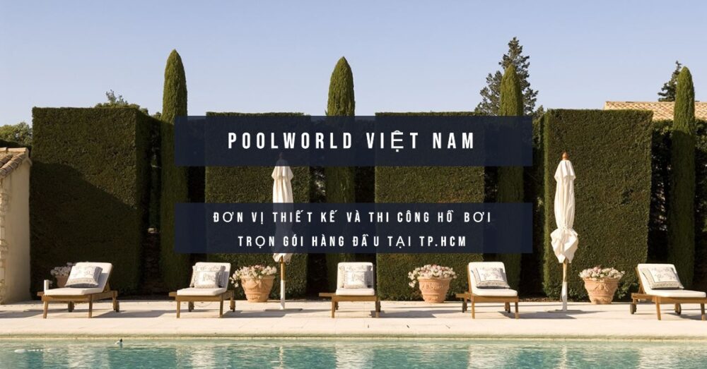 PoolWorld Việt Nam - Đơn Vị Thiết Kế và Thi Công Hồ Bơi Trọn Gói Hàng Đầu Tại TP.HCM