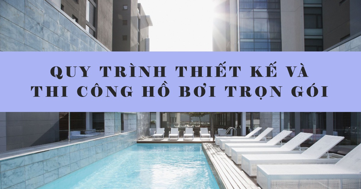 Quy trình thiết kế và thi công hồ bơi trọn gói