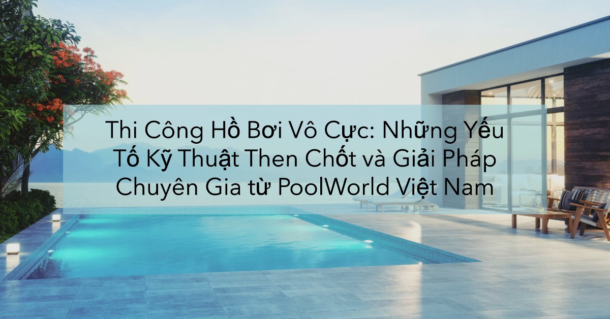 Thi công hồ bơi vô cực cần lưu ý gì