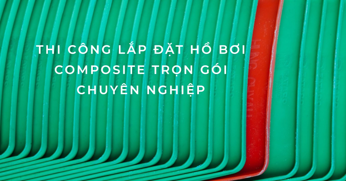 Thi công lắp đặt hồ bơi composite trọn gói chuyên nghiệp