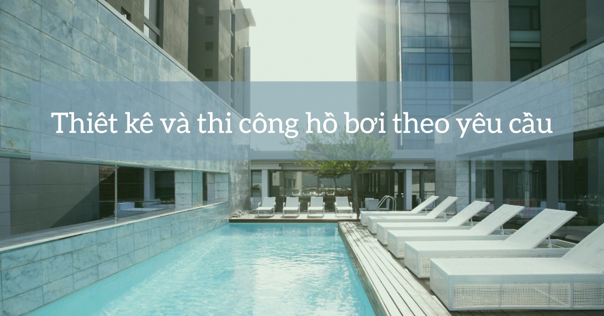 Thiết kế và thi công hồ bơi theo yêu cầu