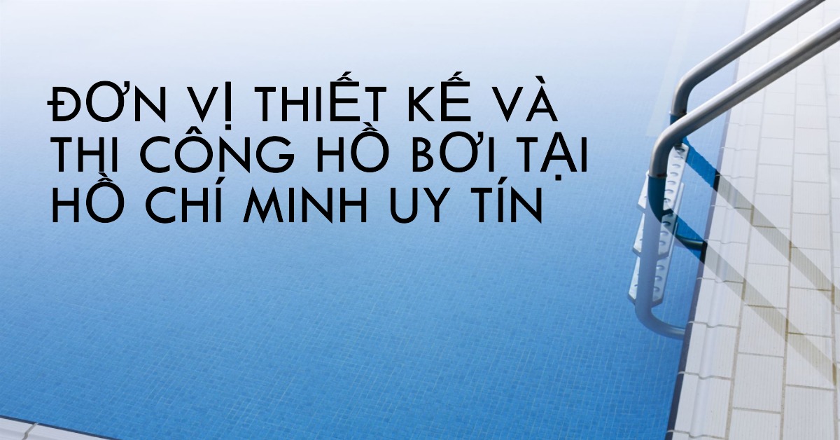 Tìm đơn vị thiết kế và thi công hồ bơi tại Hồ Chí Minh uy tín