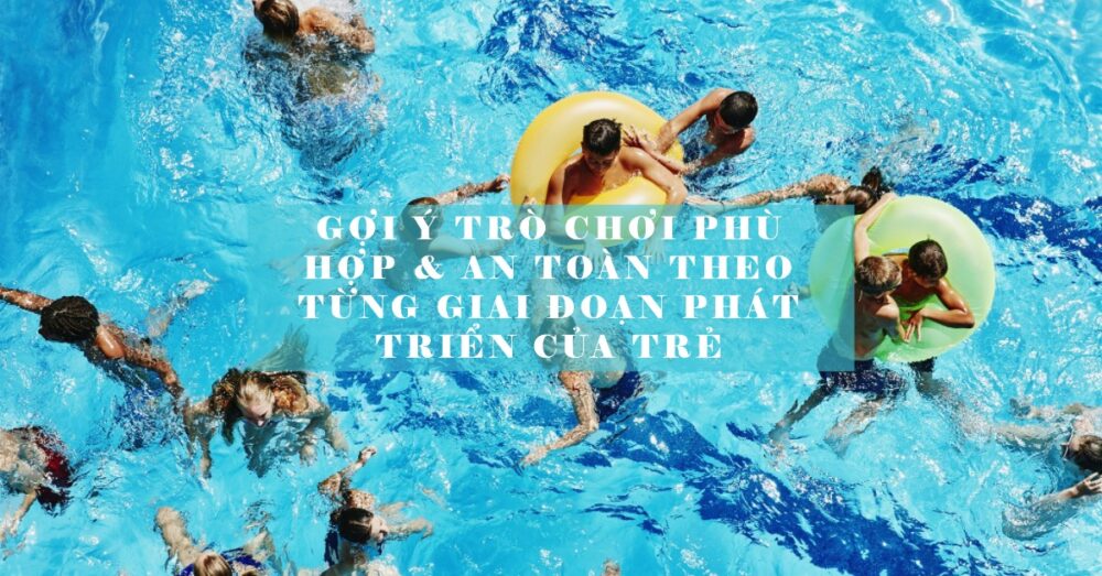 Gợi Ý Trò Chơi Phù Hợp & An Toàn Theo Từng Giai Đoạn Phát Triển Của Trẻ