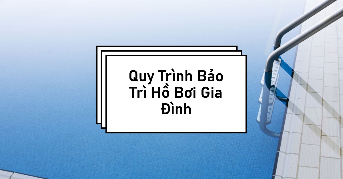 Quy trình bảo trì hồ bơi gia đình hàng tuần