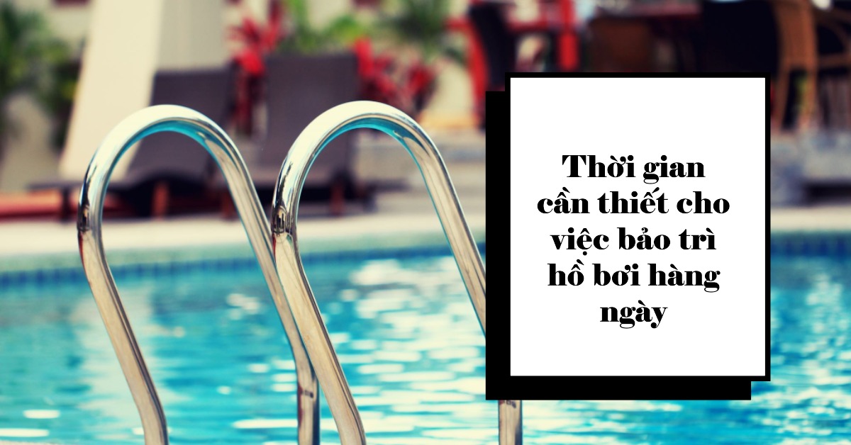 Thời gian cần thiết cho việc bảo trì hồ bơi hàng ngày