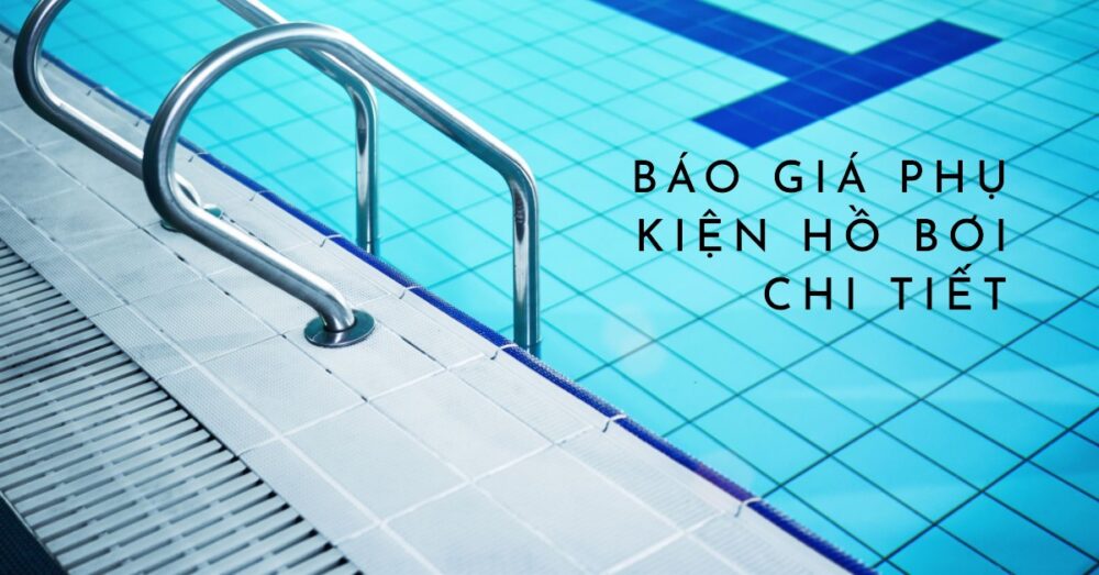 Báo Giá Phụ Kiện Hồ Bơi Bảng Giá Chi Tiết và Hướng Dẫn Lựa Chọn Từ Chuyên Gia