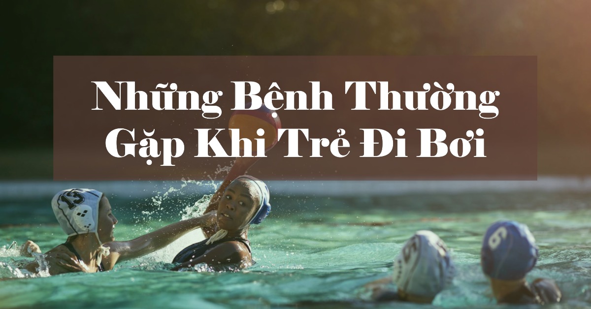 Những bệnh thường gặp khi trẻ đi bơi