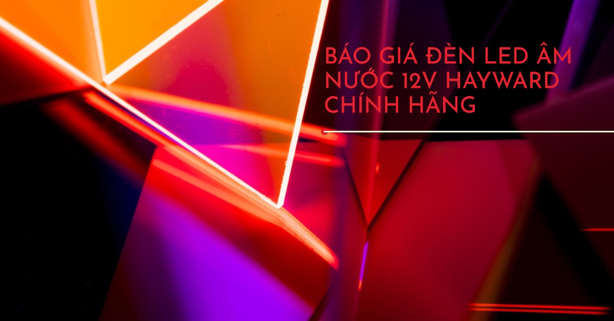 Báo giá đèn led âm nước 12V Hayward chính hãng - Kèm hướng dẫn lắp đặt an toàn