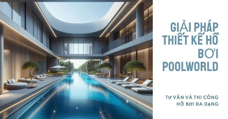 Tư Vấn Thiết Kế & Thi Công Hồ Bơi Chuyên Nghiệp | PoolWorld Việt Nam