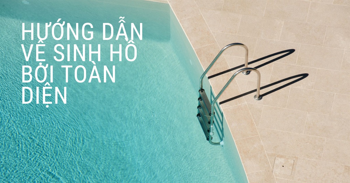 Hướng Dẫn Sử Dụng Bộ Dụng Cụ Vệ Sinh Hồ Bơi Toàn Diện A-Z Từ Chuyên Gia
