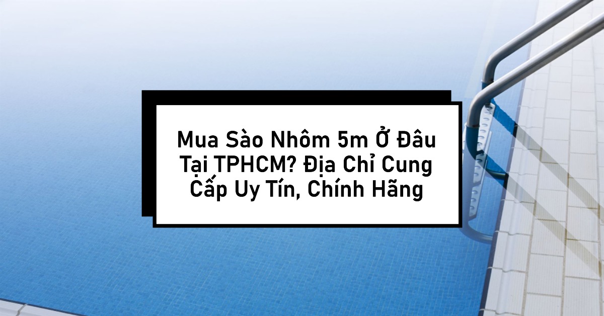 Mua Sào Nhôm 5m Ở Đâu Tại TPHCM Địa Chỉ Cung Cấp Uy Tín, Chính Hãng