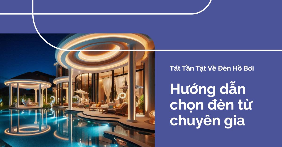 Tất Tần Tật Về Các Loại Đèn Trang Trí Hồ Bơi (Cập Nhật) Hướng Dẫn Lựa Chọn Từ Chuyên Gia